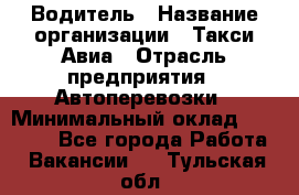 Водитель › Название организации ­ Такси Авиа › Отрасль предприятия ­ Автоперевозки › Минимальный оклад ­ 60 000 - Все города Работа » Вакансии   . Тульская обл.